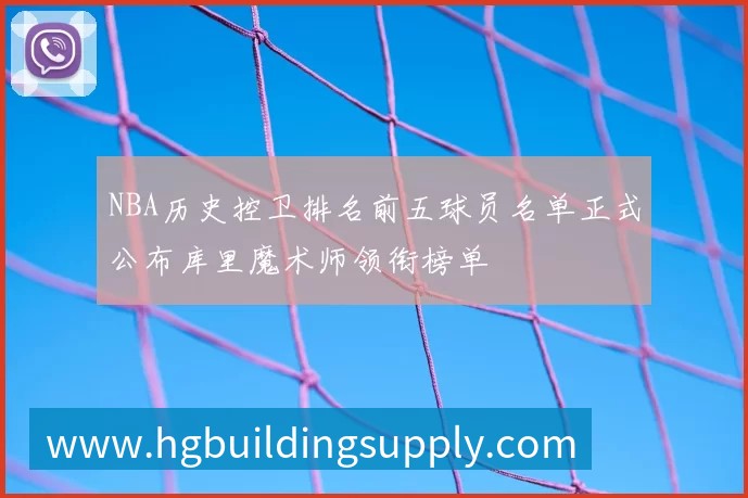 NBA历史控卫排名前五球员名单正式公布库里魔术师领衔榜单