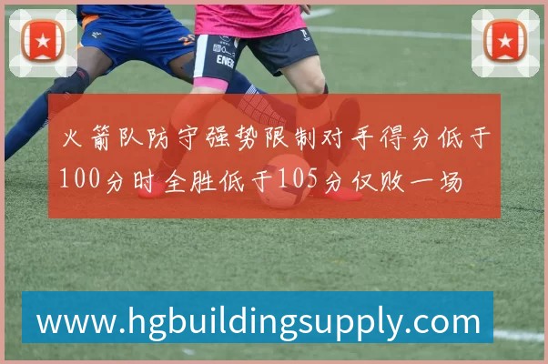 火箭队防守强势限制对手得分低于100分时全胜低于105分仅败一场